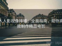 人人影视像排错：全面指南，助你高效制作精品电影