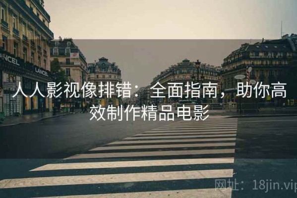 人人影视像排错：全面指南，助你高效制作精品电影