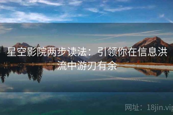星空影院两步读法：引领你在信息洪流中游刃有余