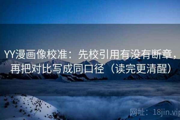 YY漫画像校准：先校引用有没有断章，再把对比写成同口径（读完更清醒）
