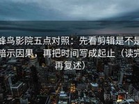 蜂鸟影院五点对照：先看剪辑是不是暗示因果，再把时间写成起止（读完再复述）