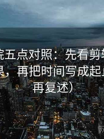 蜂鸟影院五点对照：先看剪辑是不是暗示因果，再把时间写成起止（读完再复述）