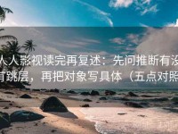 人人影视读完再复述：先问推断有没有跳层，再把对象写具体（五点对照）