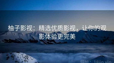 柚子影视：精选优质影视，让你的观影体验更完美