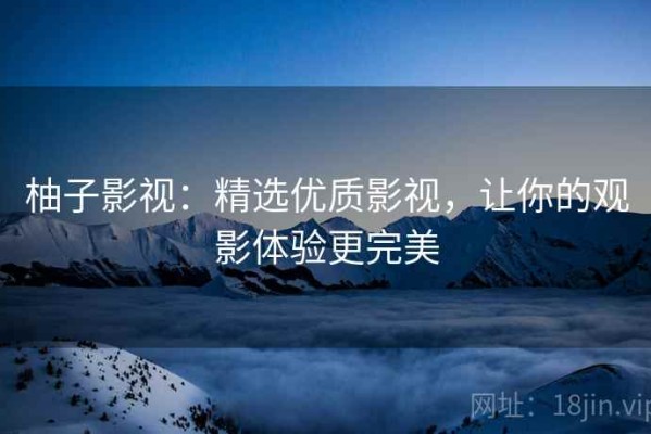 柚子影视：精选优质影视，让你的观影体验更完美