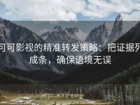 可可影视的精准转发策略：把证据列成条，确保语境无误