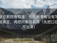星空影院像校准：先校概率有没有写成肯定，再把对象写具体（先把口径写出来）