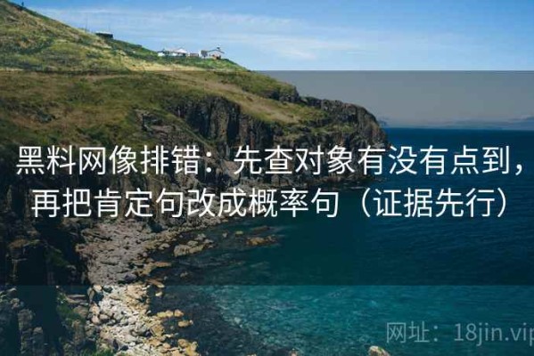 黑料网像排错：先查对象有没有点到，再把肯定句改成概率句（证据先行）