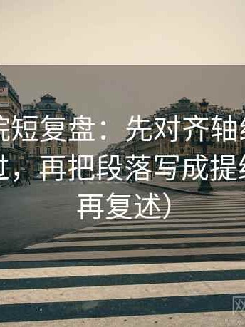 欧乐影院短复盘：先对齐轴线起点有没有动过，再把段落写成提纲（读完再复述）