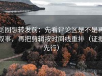 觅圈想转发前：先看评论区是不是再叙事，再把剪辑按时间线重排（证据先行）