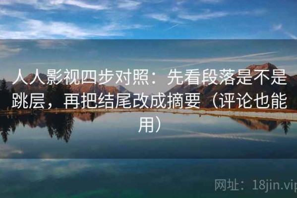 人人影视四步对照：先看段落是不是跳层，再把结尾改成摘要（评论也能用）