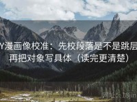 YY漫画像校准：先校段落是不是跳层，再把对象写具体（读完更清楚）