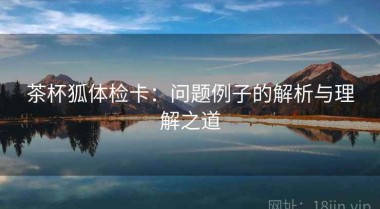 茶杯狐体检卡：问题例子的解析与理解之道