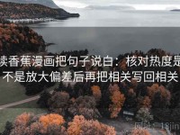 读香蕉漫画把句子说白：核对热度是不是放大偏差后再把相关写回相关