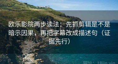 欧乐影院两步读法：先抓剪辑是不是暗示因果，再把字幕改成描述句（证据先行）