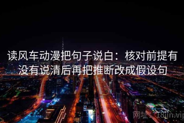 读风车动漫把句子说白：核对前提有没有说清后再把推断改成假设句