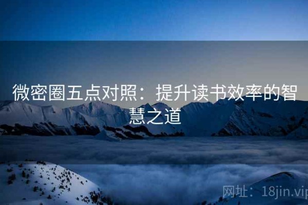 微密圈五点对照：提升读书效率的智慧之道