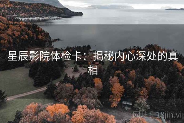 星辰影院体检卡：揭秘内心深处的真相