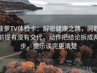 菠萝TV体检卡：解密健康之路，问题前提有没有交代，动作把结论拆成两步，提示读完更清楚