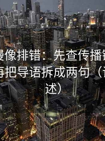 樱花动漫像排错：先查传播链是不是断开，再把导语拆成两句（读完再复述）