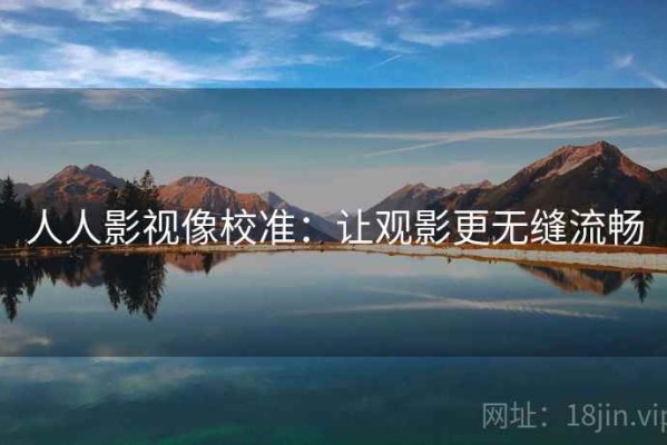 人人影视像校准：让观影更无缝流畅