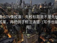 糖心TV像校准：先校标题是不是先给答案，再把例子标注清楚（写作也能用）