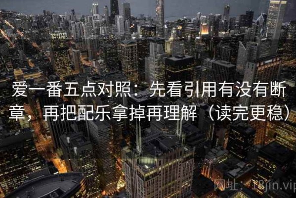 爱一番五点对照：先看引用有没有断章，再把配乐拿掉再理解（读完更稳）