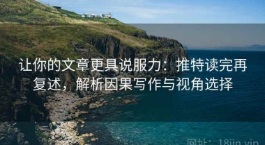 让你的文章更具说服力：推特读完再复述，解析因果写作与视角选择