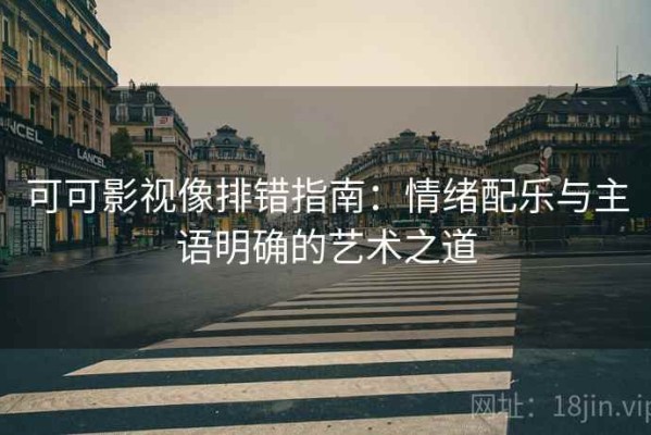 可可影视像排错指南：情绪配乐与主语明确的艺术之道