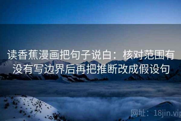 读香蕉漫画把句子说白：核对范围有没有写边界后再把推断改成假设句