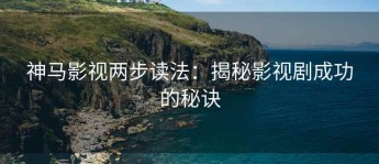 神马影视两步读法：揭秘影视剧成功的秘诀