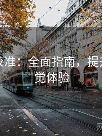 觅圈像校准：全面指南，提升你的视觉体验