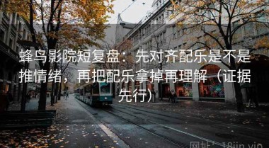 蜂鸟影院短复盘：先对齐配乐是不是推情绪，再把配乐拿掉再理解（证据先行）