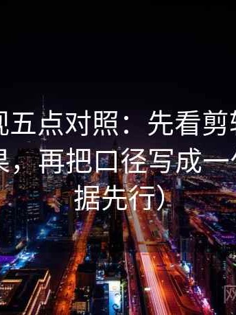 星辰影视五点对照：先看剪辑是不是暗示因果，再把口径写成一句话（证据先行）