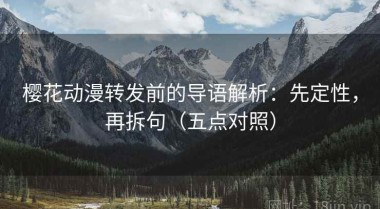 樱花动漫转发前的导语解析：先定性，再拆句（五点对照）