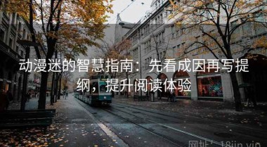 动漫迷的智慧指南：先看成因再写提纲，提升阅读体验