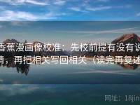 香蕉漫画像校准：先校前提有没有说清，再把相关写回相关（读完再复述）