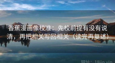 香蕉漫画像校准：先校前提有没有说清，再把相关写回相关（读完再复述）
