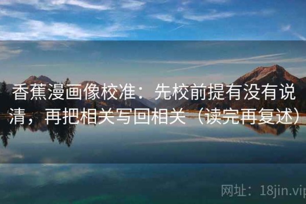 香蕉漫画像校准：先校前提有没有说清，再把相关写回相关（读完再复述）