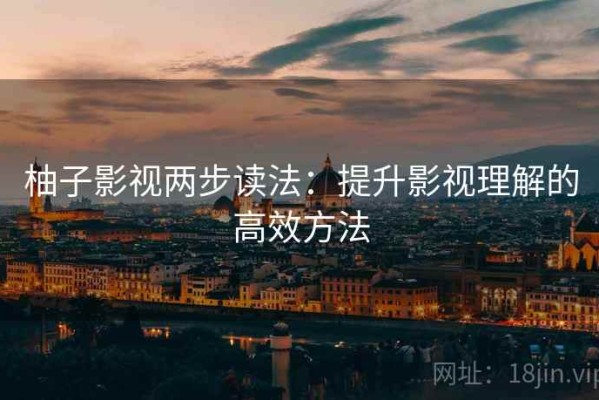 柚子影视两步读法：提升影视理解的高效方法