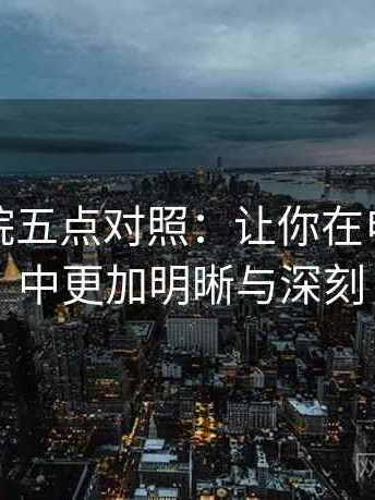 神马影院五点对照：让你在电影观赏中更加明晰与深刻