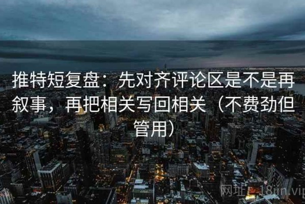 推特短复盘：先对齐评论区是不是再叙事，再把相关写回相关（不费劲但管用）