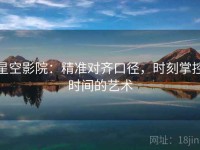 星空影院：精准对齐口径，时刻掌控时间的艺术