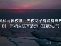 黑料网像校准：先校例子有没有当规则，再把主语写清楚（证据先行）