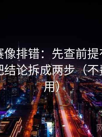 每日大赛像排错：先查前提有没有交代，再把结论拆成两步（不费劲但管用）