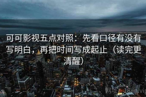 可可影视五点对照：先看口径有没有写明白，再把时间写成起止（读完更清醒）