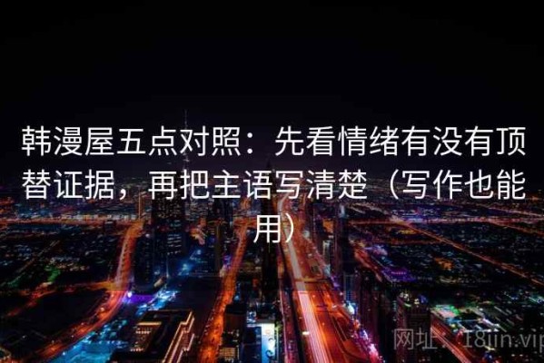 韩漫屋五点对照：先看情绪有没有顶替证据，再把主语写清楚（写作也能用）