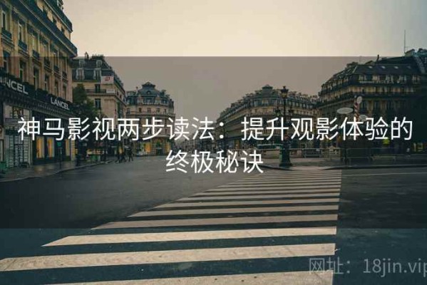神马影视两步读法：提升观影体验的终极秘诀
