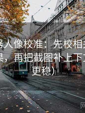 爱看机器人像校准：先校相关有没有写成因果，再把截图补上下文（读完更稳）