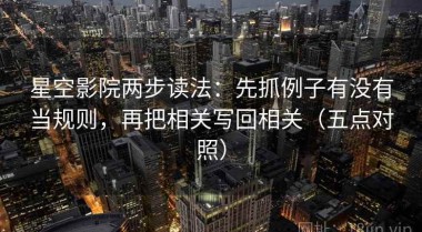 星空影院两步读法：先抓例子有没有当规则，再把相关写回相关（五点对照）